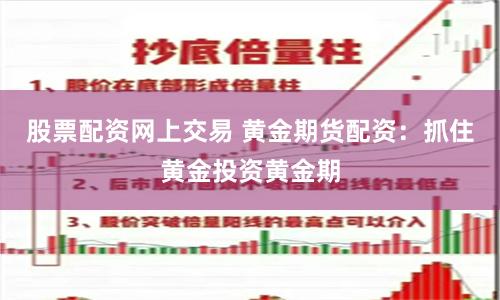 股票配资网上交易 黄金期货配资：抓住黄金投资黄金期