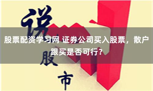 股票配资学习网 证券公司买入股票，散户跟买是否可行？