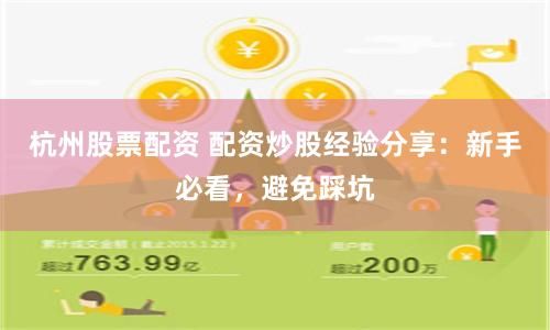 杭州股票配资 配资炒股经验分享：新手必看，避免踩坑