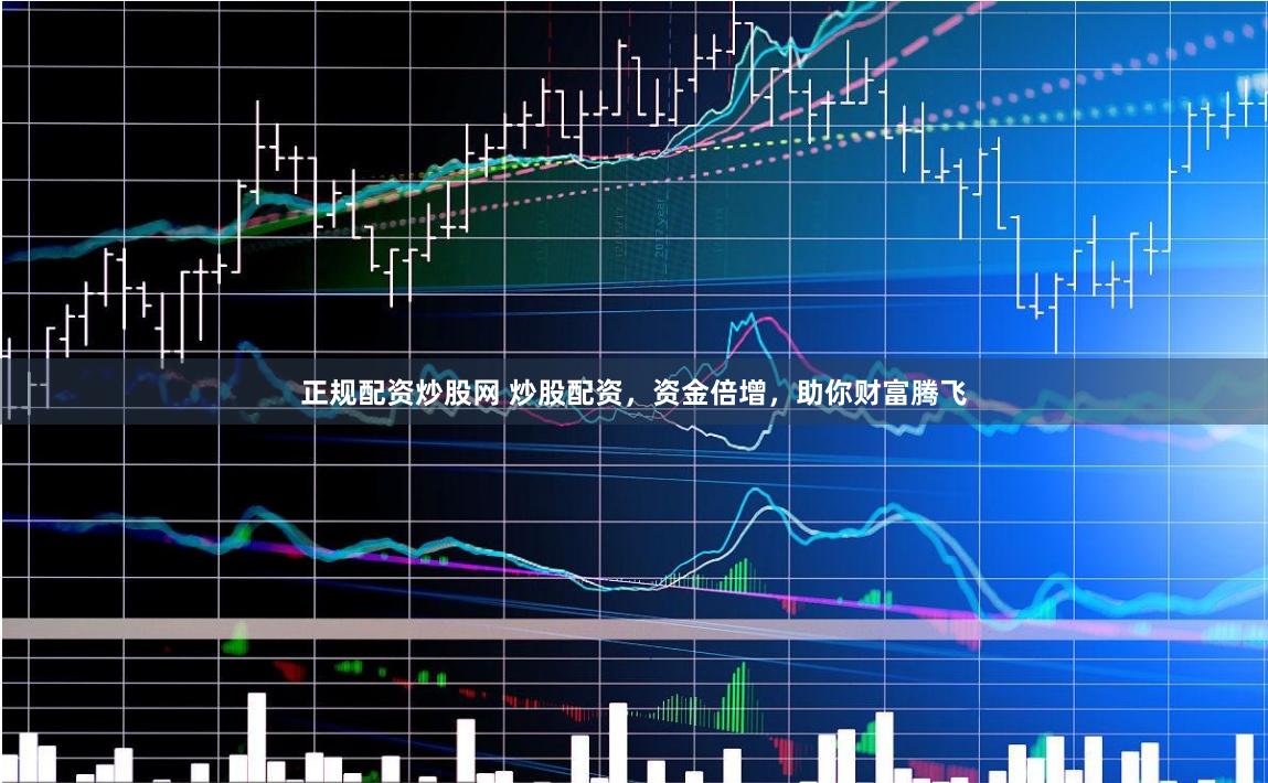 正规配资炒股网 炒股配资，资金倍增，助你财富腾飞