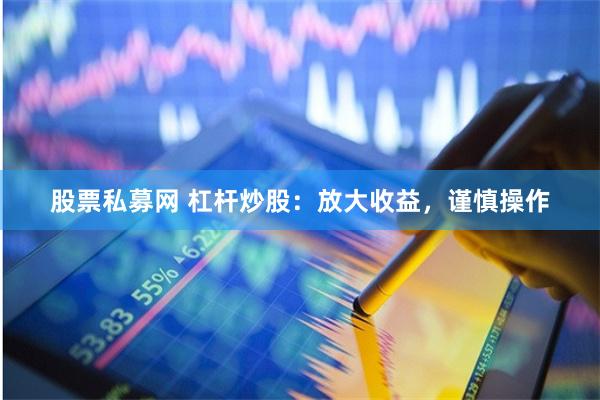 股票私募网 杠杆炒股：放大收益，谨慎操作