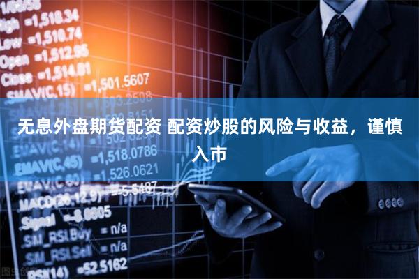 无息外盘期货配资 配资炒股的风险与收益，谨慎入市