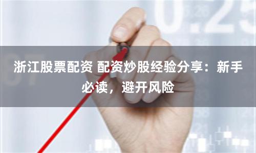 浙江股票配资 配资炒股经验分享：新手必读，避开风险