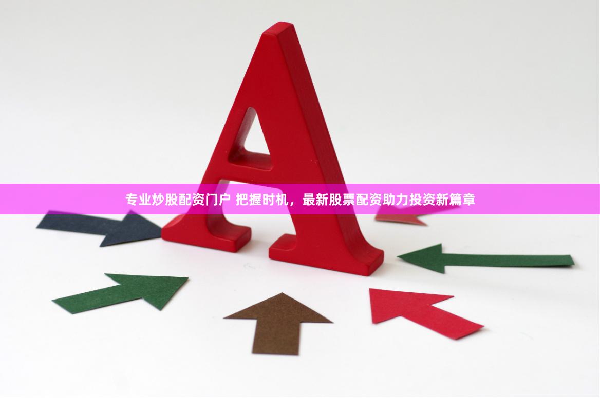 专业炒股配资门户 把握时机，最新股票配资助力投资新篇章