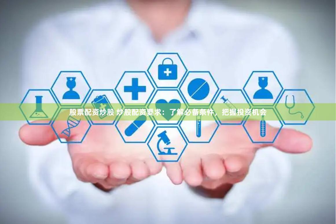 股票配资炒股 炒股配资要求：了解必备条件，把握投资机会