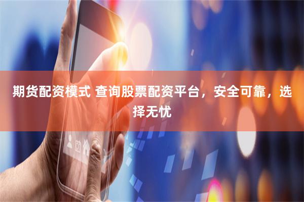 期货配资模式 查询股票配资平台，安全可靠，选择无忧