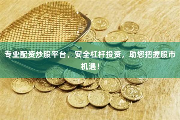 专业配资炒股平台，安全杠杆投资，助您把握股市机遇！