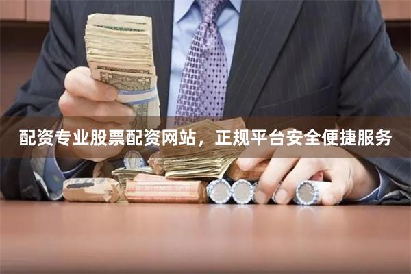 配资专业股票配资网站，正规平台安全便捷服务