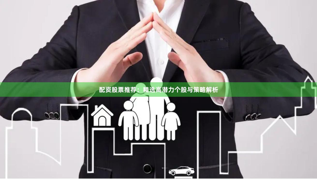 配资股票推荐：精选高潜力个股与策略解析