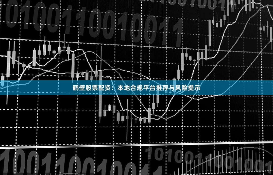 鹤壁股票配资：本地合规平台推荐与风险提示