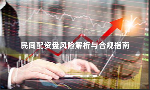 民间配资盘风险解析与合规指南