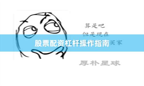 股票配资杠杆操作指南