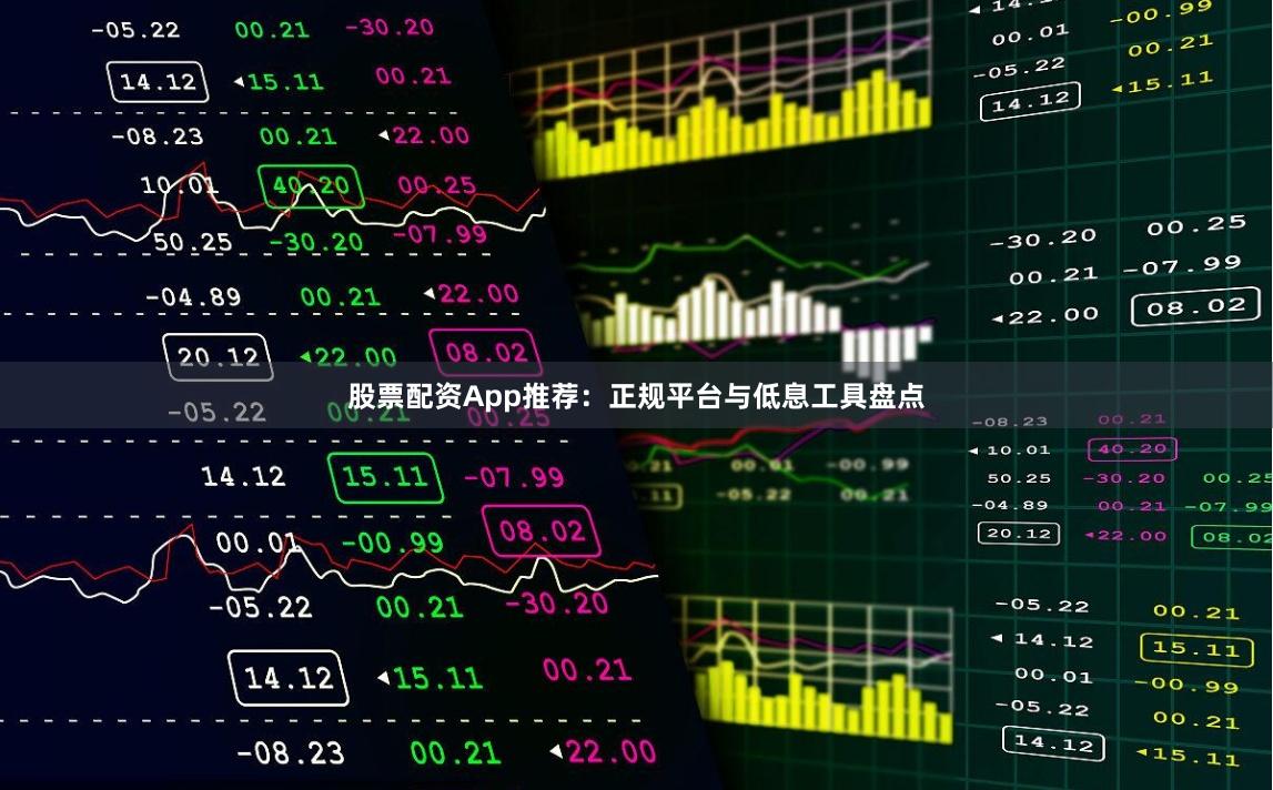 股票配资App推荐：正规平台与低息工具盘点