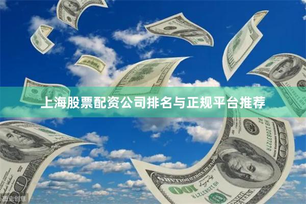 上海股票配资公司排名与正规平台推荐