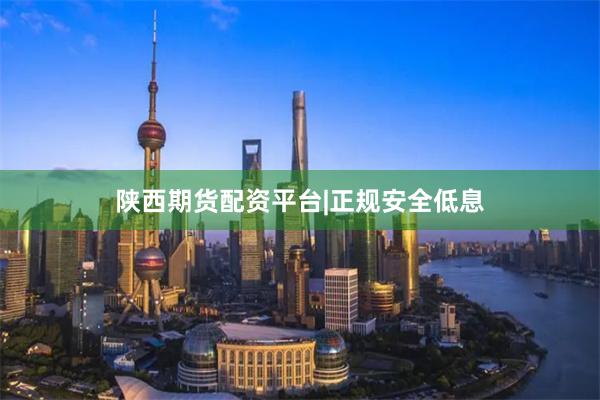 陕西期货配资平台|正规安全低息