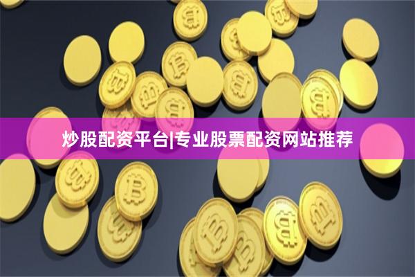炒股配资平台|专业股票配资网站推荐