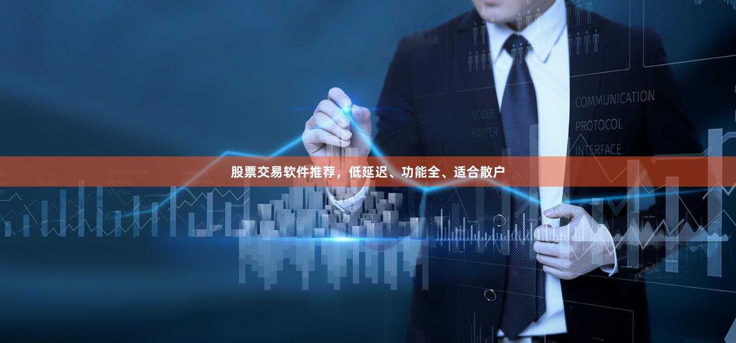 股票交易软件推荐，低延迟、功能全、适合散户