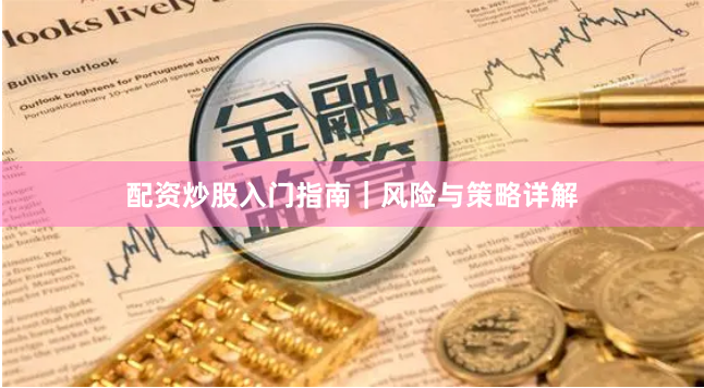 配资炒股入门指南｜风险与策略详解